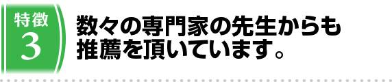 3.数々の専門家の先生からも推薦を頂いています。